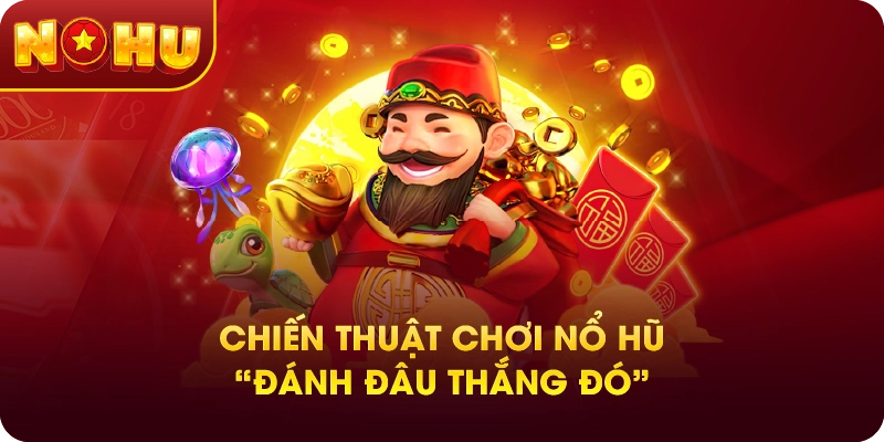 Chiến thuật chơi nổ hũ “đánh đâu thắng đó”
