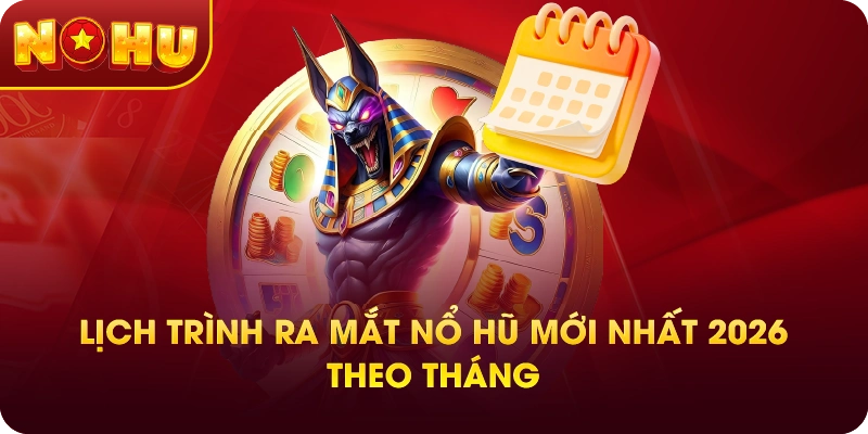 Lịch Trình Ra Mắt Nổ Hũ Mới Nhất 2026 Theo Tháng