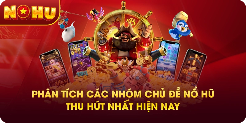Phân tích các nhóm chủ đề nổ hũ thu hút nhất hiện nay