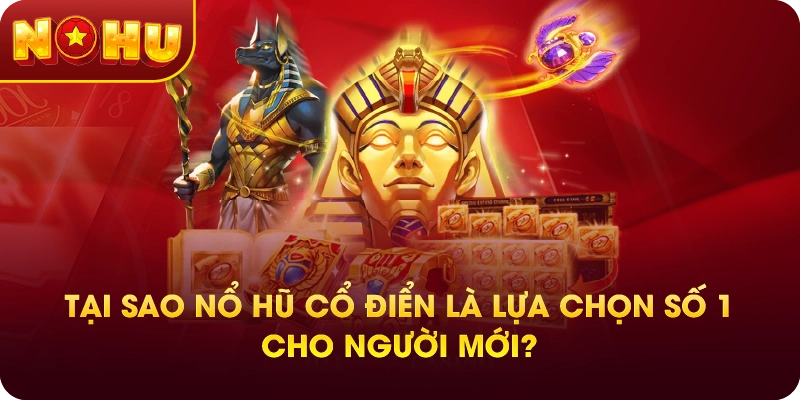 Tại sao nổ hũ cổ điển là lựa chọn số 1 cho người mới?